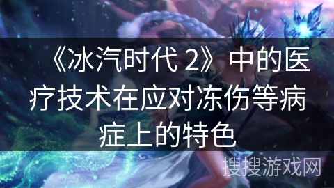 《冰汽时代 2》中的医疗技术在应对冻伤等病症上的特色