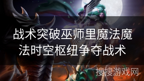 战术突破巫师里魔法魔法时空枢纽争夺战术 战术突破巫师里魔法魔法时空枢纽争夺战术