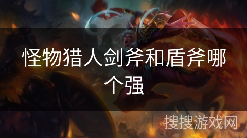 怪物猎人剑斧和盾斧哪个强