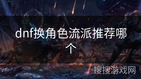 dnf换角色流派推荐哪个