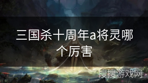 三国杀十周年a将灵哪个厉害