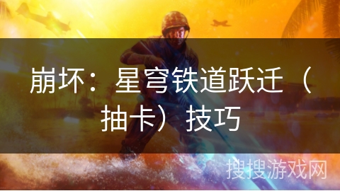 崩坏:星穹铁道跃迁(抽卡)技巧 崩坏:星穹铁道跃迁(抽卡)技巧