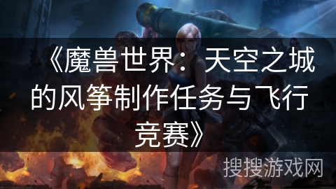 《魔兽世界:天空之城的风筝制作任务与飞行竞赛》 《魔兽世界:天空之城的风筝制作任务与飞行竞赛》