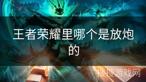 王者荣耀里哪个是放炮的