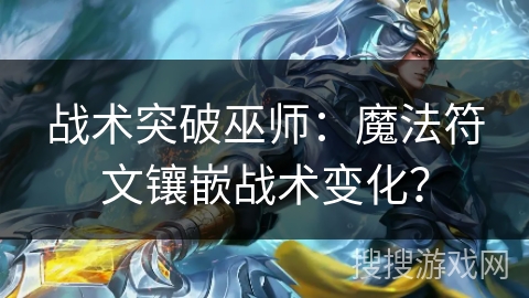 战术突破巫师:魔法符文镶嵌战术变化? 战术突破巫师:魔法符文镶嵌战术变化?