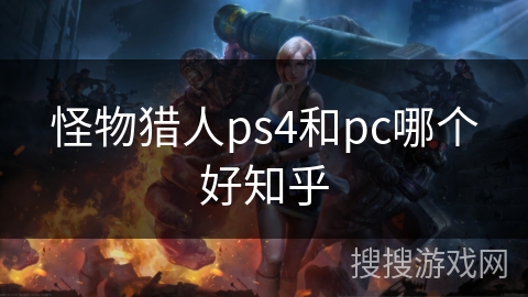 怪物猎人ps4和pc哪个好知乎 怪物猎人ps4和pc哪个好知乎