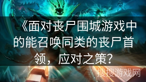 《面对丧尸围城游戏中的能召唤同类的丧尸首领,应对之策? 《面对丧尸围城游戏中的能召唤同类的丧尸首领,应对之策?
