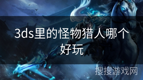 3ds里的怪物猎人哪个好玩