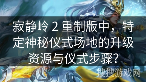 寂静岭 2 重制版中，特定神秘仪式场地的升级资源与仪式步骤？