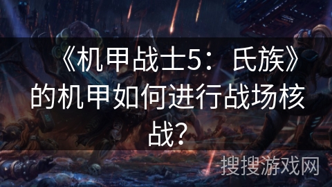 《机甲战士5：氏族》的机甲如何进行战场核战？