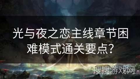 光与夜之恋主线章节困难模式通关要点? 光与夜之恋主线章节困难模式通关要点?