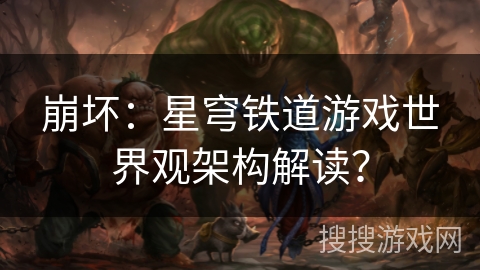 崩坏：星穹铁道游戏世界观架构解读？