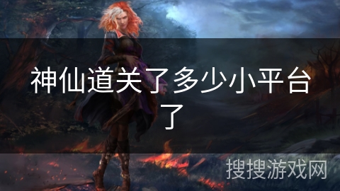 神仙道关了多少小平台了