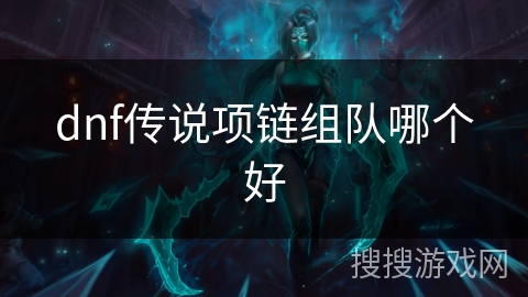 dnf传说项链组队哪个好 dnf传说项链组队哪个好