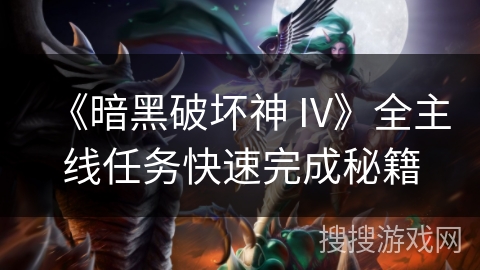 《暗黑破坏神 IV》全主线任务快速完成秘籍 《暗黑破坏神 IV》全主线任务快速完成秘籍