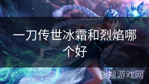 一刀传世冰霜和烈焰哪个好 一刀传世冰霜和烈焰哪个好