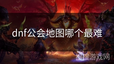 dnf公会地图哪个最难