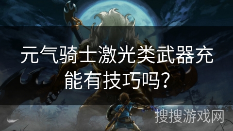 元气骑士激光类武器充能有技巧吗？