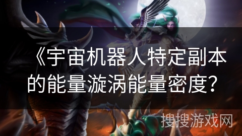 《宇宙机器人特定副本的能量漩涡能量密度？