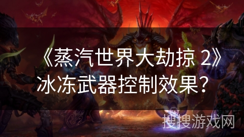 《蒸汽世界大劫掠 2》冰冻武器控制效果？