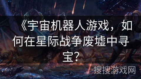 《宇宙机器人游戏，如何在星际战争废墟中寻宝？