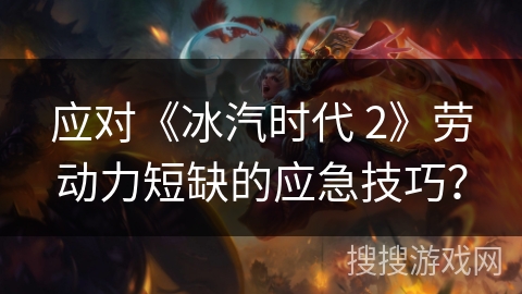 应对《冰汽时代 2》劳动力短缺的应急技巧？