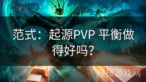 范式:起源PVP 平衡做得好吗? 范式:起源PVP 平衡做得好吗?