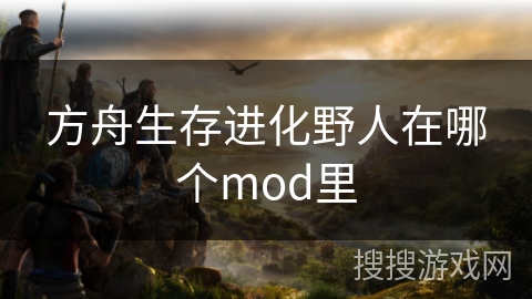 方舟生存进化野人在哪个mod里