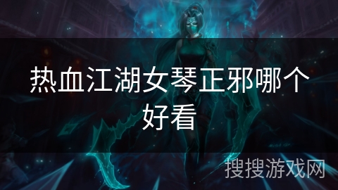 热血江湖女琴正邪哪个好看 热血江湖女琴正邪哪个好看