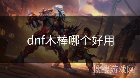 dnf木棒哪个好用 dnf木棒哪个好用