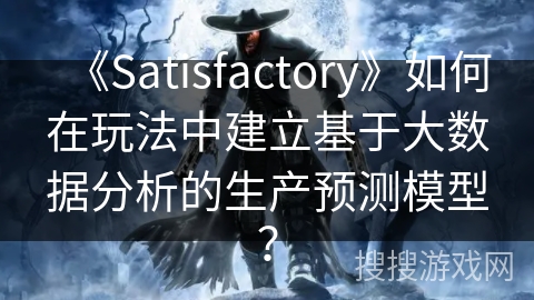 《Satisfactory》如何在玩法中建立基于大数据分析的生产预测模型？