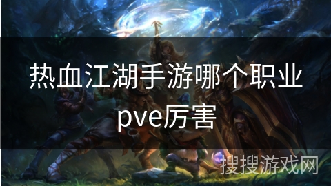 热血江湖手游哪个职业pve厉害