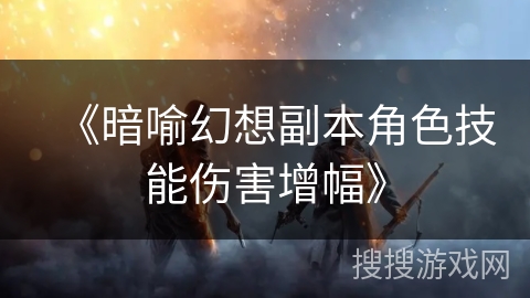 《暗喻幻想副本角色技能伤害增幅》