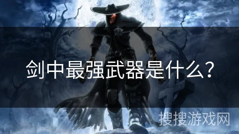 剑中最强武器是什么? 剑中最强武器是什么?