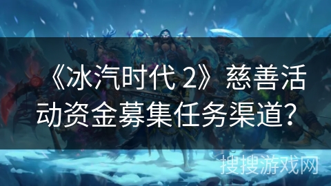 《冰汽时代 2》慈善活动资金募集任务渠道？