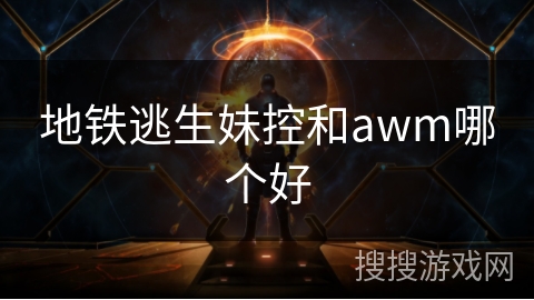 地铁逃生妹控和awm哪个好 地铁逃生妹控和awm哪个好