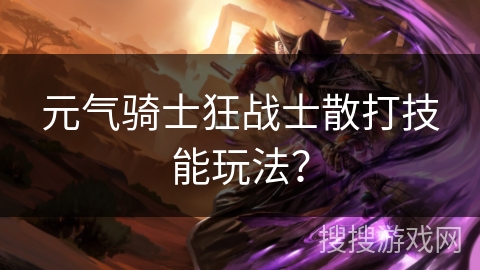 元气骑士狂战士散打技能玩法? 元气骑士狂战士散打技能玩法?