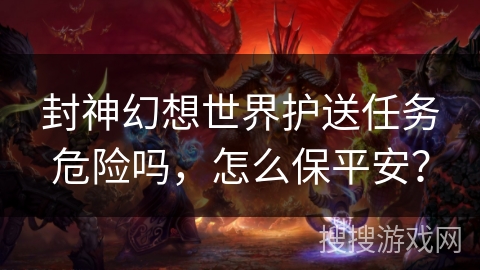 封神幻想世界护送任务危险吗，怎么保平安？