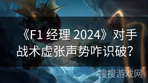 《F1 经理 2024》对手战术虚张声势咋识破？