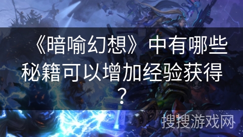 《暗喻幻想》中有哪些秘籍可以增加经验获得？