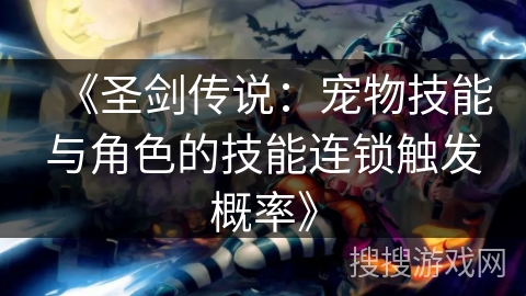 《圣剑传说：宠物技能与角色的技能连锁触发概率》