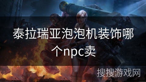 泰拉瑞亚泡泡机装饰哪个npc卖