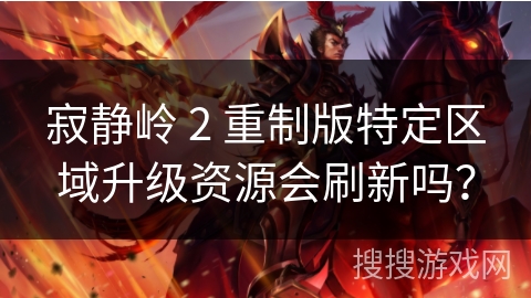 寂静岭 2 重制版特定区域升级资源会刷新吗? 寂静岭 2 重制版特定区域升级资源会刷新吗?