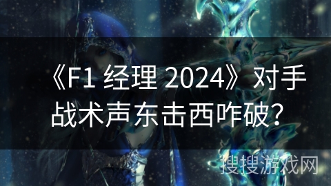 《F1 经理 2024》对手战术声东击西咋破？