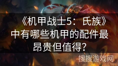 《机甲战士5:氏族》中有哪些机甲的配件最昂贵但值得? 《机甲战士5:氏族》中有哪些机甲的配件最昂贵但值得?