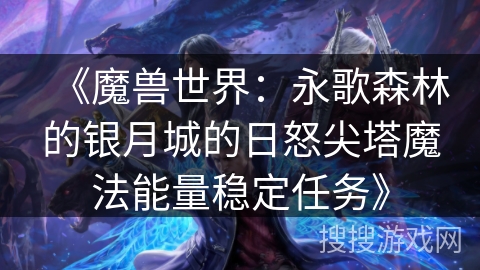 《魔兽世界：永歌森林的银月城的日怒尖塔魔法能量稳定任务》