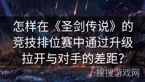 怎样在《圣剑传说》的竞技排位赛中通过升级拉开与对手的差距？