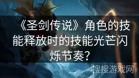 《圣剑传说》角色的技能释放时的技能光芒闪烁节奏？