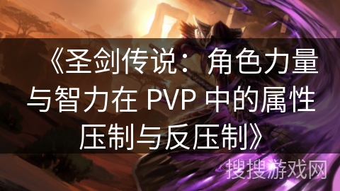 《圣剑传说：角色力量与智力在 PVP 中的属性压制与反压制》