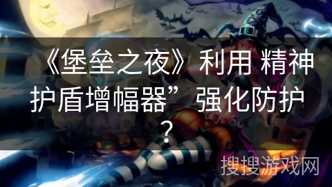 《堡垒之夜》利用 精神护盾增幅器”强化防护？